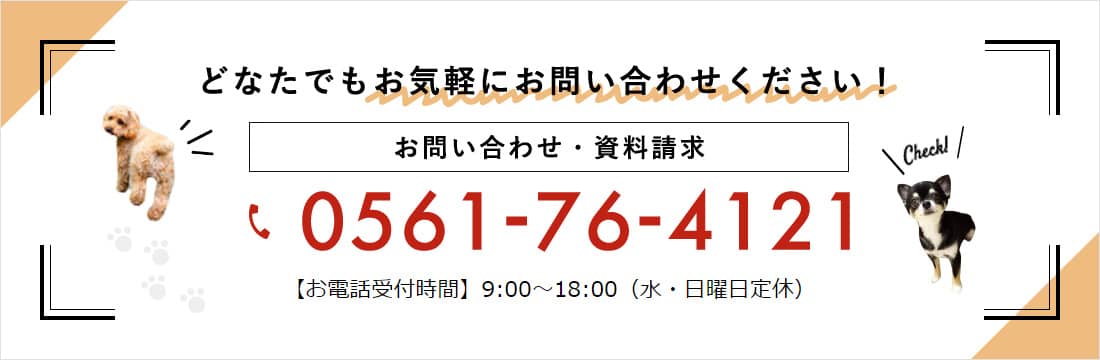 どなたでもお気軽にお問い合わせください！お問い合わせ・資料請求 0561-76-4121【お電話受付時間】9:00～18:00（水・日曜日定休）