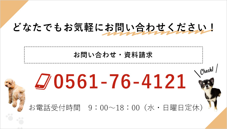 どなたでもお気軽にお問い合わせください！お問い合わせ・資料請求 0561-76-4121【お電話受付時間】9:00～18:00（水・日曜日定休）