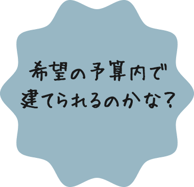 希望の予算内で建てられるのかな？