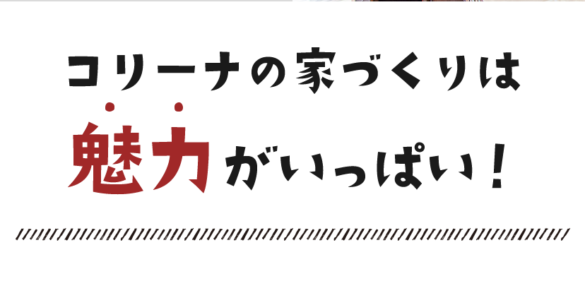 コリーナの家づくりは魅力がいっぱい！