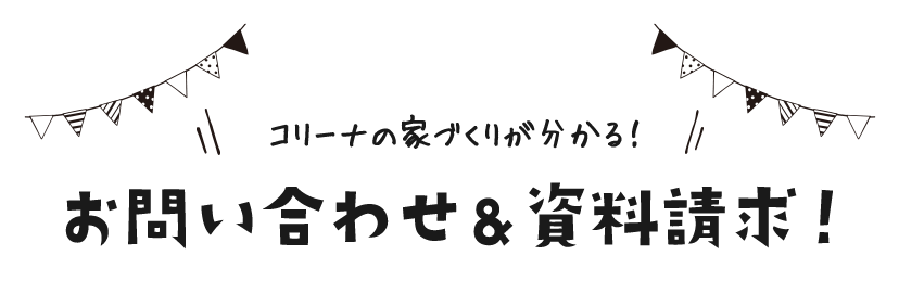 コリーナの家づくりが分かる！お問い合わせ&資料請求！