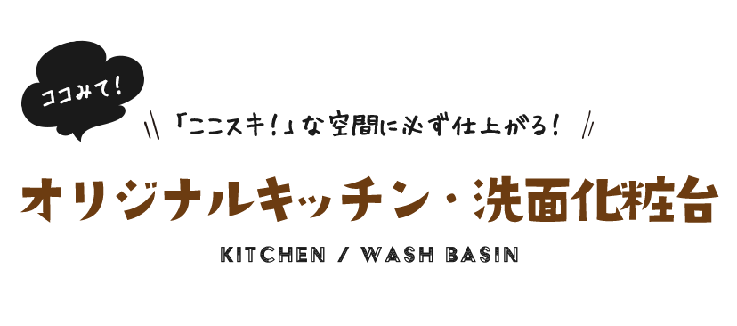 ココみて！「ここスキ！」な空間に必ず仕上がる！オリジナルキッチン・洗面化粧台​