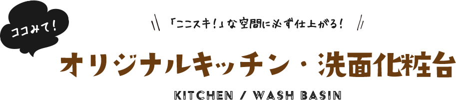 ココみて！「ここスキ！」な空間に必ず仕上がる！オリジナルキッチン・洗面化粧台​