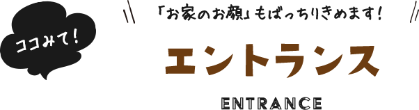 ココみて！「お家のお顔」もばっちりきめます！ エントランス​