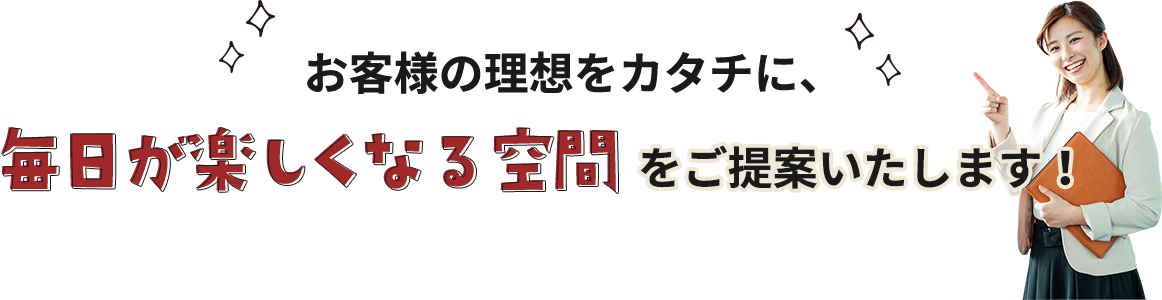 お客様の理想をカタチに、​毎日が楽しくなる空間をご提案いたします！