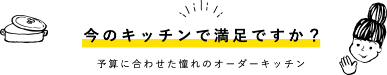 今のキッチンで満足ですか？予算に合わせた憧れのオーダーキッチン